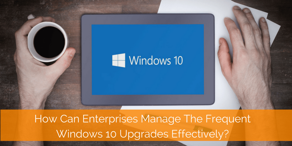 How Can Enterprises Manage The Frequent Windows 10 Upgrades Effectively-.png