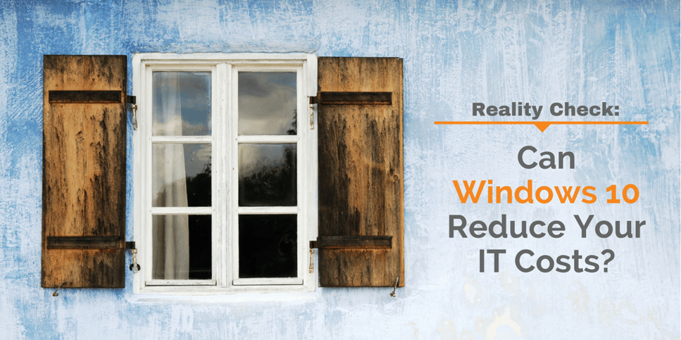 Reality Check- Can Windows 10 Reduce Your IT Costs-.png