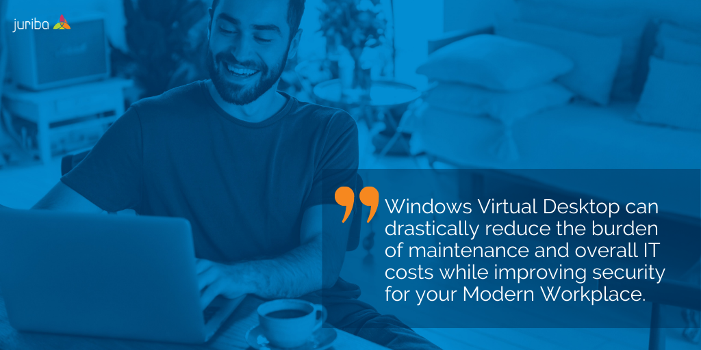 Windows Virtual Desktop drastically reduces IT maintenance and cost.